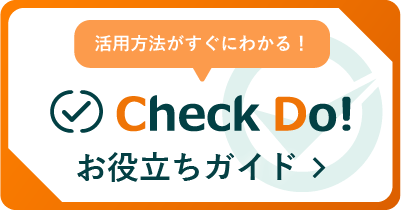 活用方法がわかるCheck Do!お役立ちガイドはこちら！